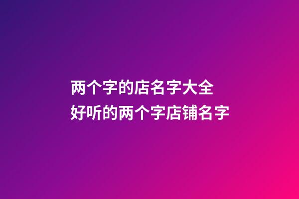 两个字的店名字大全 好听的两个字店铺名字-第1张-店铺起名-玄机派